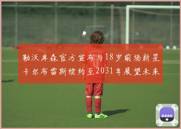 勒沃库森官方宣布与18岁前场新星卡尔布雷斯续约至2031年展望未来