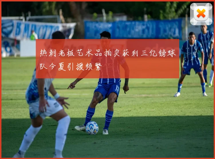 热刺老板艺术品拍卖获利三亿镑球队今夏引援频繁